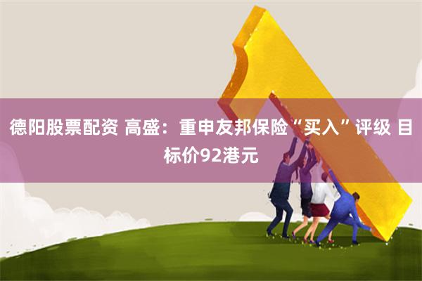 德阳股票配资 高盛：重申友邦保险“买入”评级 目标价92港元