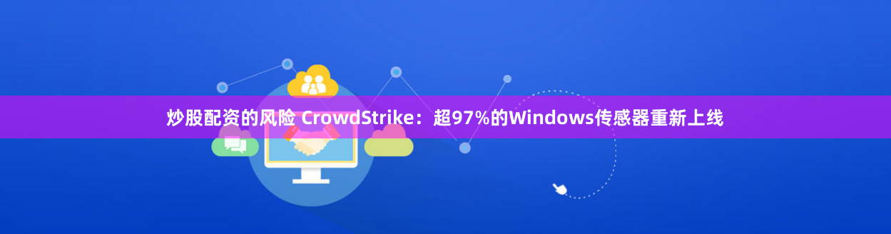炒股配资的风险 CrowdStrike：超97%的Windows传感器重新上线