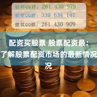 配资买股票 股票配资最：了解股票配资市场的最新情况