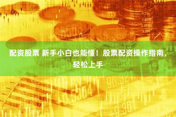 配资股票 新手小白也能懂！股票配资操作指南，轻松上手