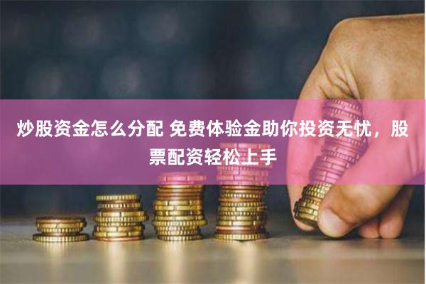 炒股资金怎么分配 免费体验金助你投资无忧，股票配资轻松上手