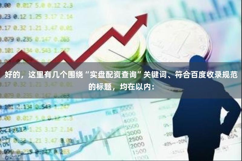 好的，这里有几个围绕“实盘配资查询”关键词、符合百度收录规范的标题，均在以内：