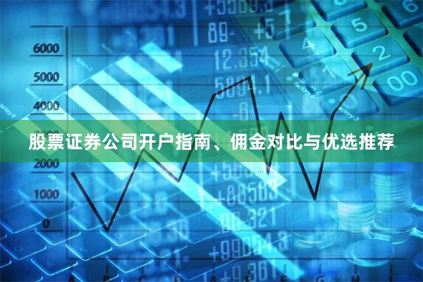 股票证券公司开户指南、佣金对比与优选推荐
