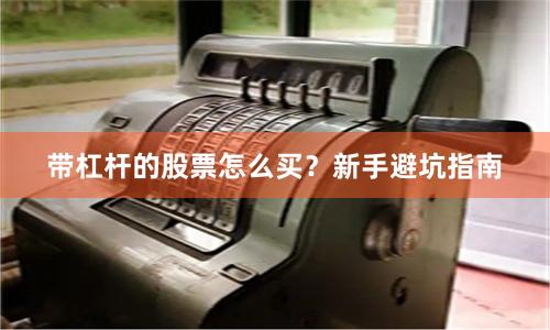 带杠杆的股票怎么买？新手避坑指南